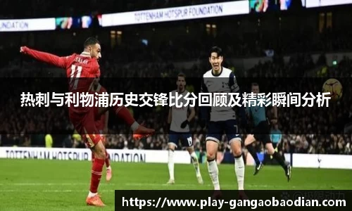 热刺与利物浦历史交锋比分回顾及精彩瞬间分析