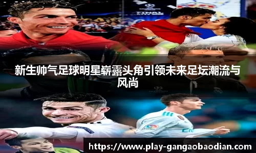 新生帅气足球明星崭露头角引领未来足坛潮流与风尚