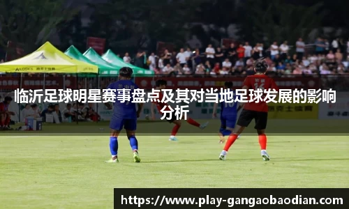 临沂足球明星赛事盘点及其对当地足球发展的影响分析