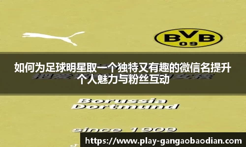 如何为足球明星取一个独特又有趣的微信名提升个人魅力与粉丝互动